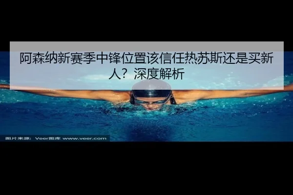 阿森纳新赛季中锋位置该信任热苏斯还是买新人？深度解析